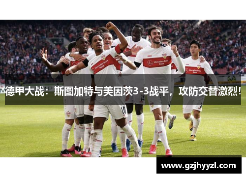德甲大战：斯图加特与美因茨3-3战平，攻防交替激烈！