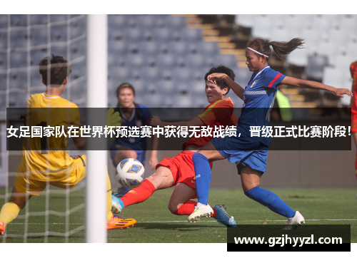 女足国家队在世界杯预选赛中获得无敌战绩，晋级正式比赛阶段！