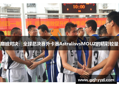 巅峰对决：全球总决赛外卡赛AstralisvsMOUZ的精彩较量