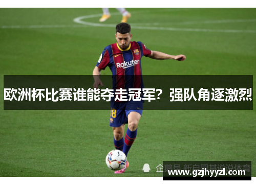 欧洲杯比赛谁能夺走冠军？强队角逐激烈