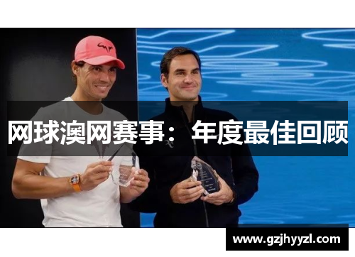 网球澳网赛事：年度最佳回顾