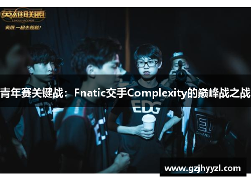 青年赛关键战：Fnatic交手Complexity的巅峰战之战