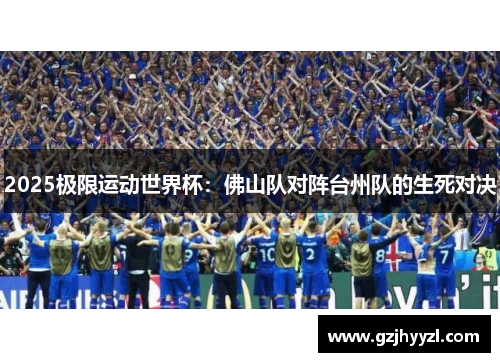 2025极限运动世界杯：佛山队对阵台州队的生死对决