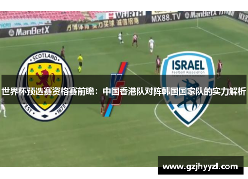 世界杯预选赛资格赛前瞻：中国香港队对阵韩国国家队的实力解析